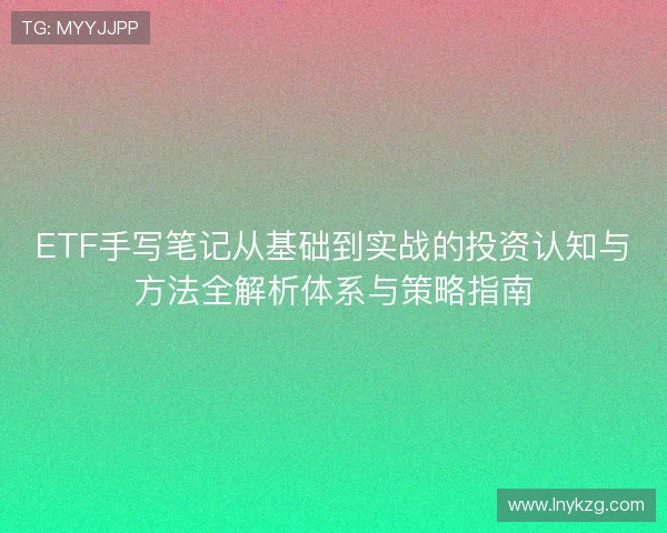 ETF手写笔记从基础到实战的投资认知与方法全解析体系与策略指南 ETF手写笔记从基础到实战的投资认知与方法全解析体系与策略指南