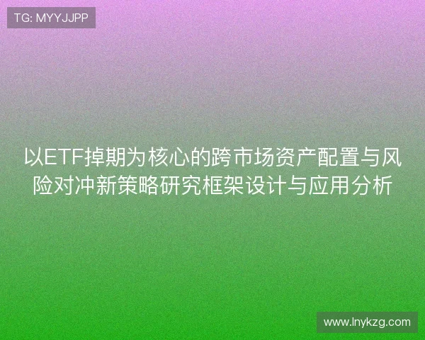 以ETF掉期为核心的跨市场资产配置与风险对冲新策略研究框架设计与应用分析